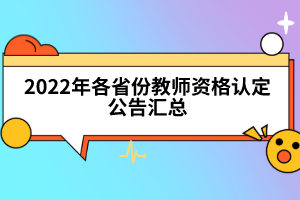 2022年各省份教師資格認(rèn)定公告匯總