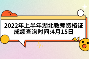 2022年上半年湖北教師資格證成績查詢時間:4月15日