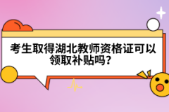 考生取得湖北教師資格證可以領(lǐng)取補(bǔ)貼嗎？