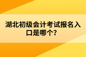 湖北初級會計考試報名入口是哪個？