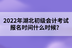 2022年湖北初級(jí)會(huì)計(jì)考試報(bào)名時(shí)間什么時(shí)候？