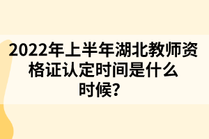 2022年上半年湖北教師資格證認定時間是什么時候？