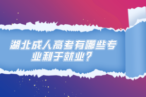 湖北成人高考有哪些專業(yè)利于就業(yè)？