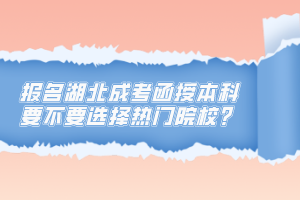 報(bào)名湖北成考函授本科要不要選擇熱門院校？