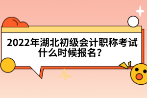 2022年湖北初級會計職稱考試什么時候報名？