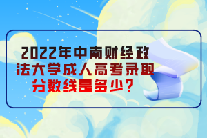 2022年中南財(cái)經(jīng)政法大學(xué)成人高考錄取分?jǐn)?shù)線是多少？