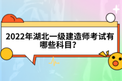 2022年湖北一級(jí)建造師考試有哪些科目？