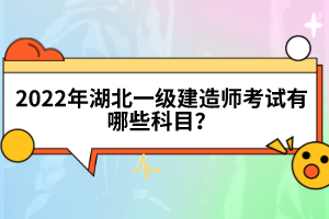 2022年湖北一級建造師考試有哪些科目？