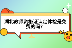 湖北教師資格證認(rèn)定體檢是免費(fèi)的嗎？