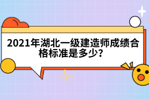 2021年湖北一級建造師成績合格標(biāo)準(zhǔn)是多少？