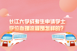 長江大學(xué)成考生申請(qǐng)學(xué)士學(xué)位辦理流程是怎樣的？