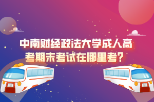 中南財經(jīng)政法大學成人高考期末考試在哪里考？