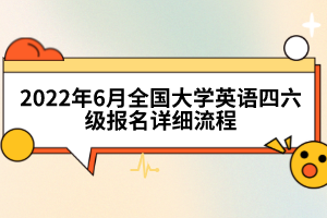 2022年6月全國(guó)大學(xué)英語四六級(jí)報(bào)名詳細(xì)流程