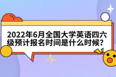 2022年6月全國大學(xué)英語四六級預(yù)計報名時間是什么時候？