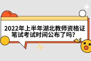 2022年上半年湖北教師資格證筆試考試時(shí)間公布了嗎？