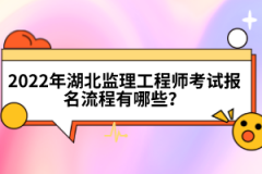 2022年湖北監(jiān)理工程師考試報(bào)名流程有哪些？