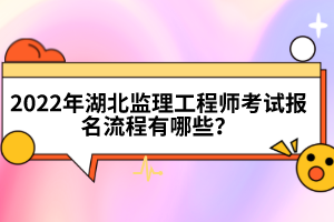 2022年湖北監(jiān)理工程師考試報名流程有哪些？