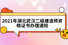 2021年湖北武漢二級(jí)建造師資格證書辦理通知