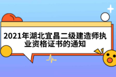 2021年湖北宜昌二級(jí)建造師執(zhí)業(yè)資格證書的通知