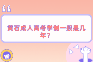 黃石成人高考學(xué)制一般是幾年？