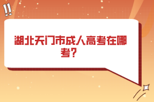 湖北天門市成人高考在哪考？