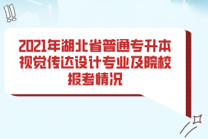 2021年湖北省普通專升本視覺傳達設計專業(yè)及院校報考情況