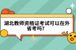 湖北教師資格證考試可以在外省考嗎？