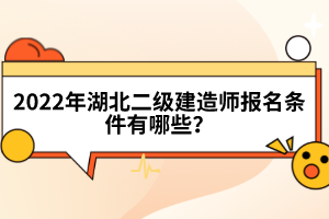 2022年湖北二級建造師報名條件有哪些？