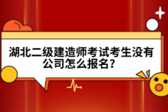 湖北二級(jí)建造師考試考生沒有公司怎么報(bào)名？