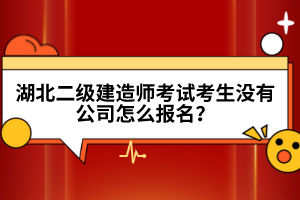 湖北二級(jí)建造師考試考生沒有公司怎么報(bào)名？