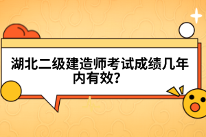 湖北二級建造師考試成績幾年內(nèi)有效？