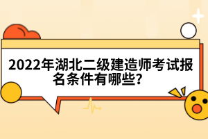 2022年湖北二級(jí)建造師考試報(bào)名條件有哪些？