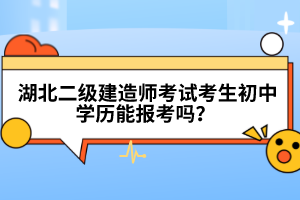  湖北二級(jí)建造師考試考生初中學(xué)歷能報(bào)考嗎？