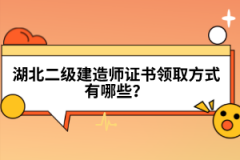 湖北二級(jí)建造師證書(shū)領(lǐng)取方式有哪些？