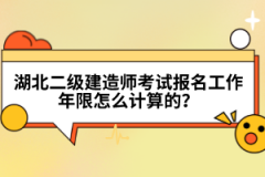 湖北二級(jí)建造師考試報(bào)名工作年限怎么計(jì)算的？