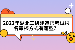 2022年湖北二級建造師考試報名審核方式有哪些？