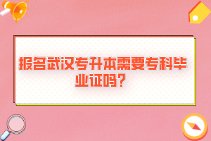 報名武漢專升本需要專科畢業(yè)證嗎？