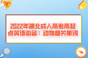 2022年湖北成人高考高起點英語必備：動物相關(guān)單詞