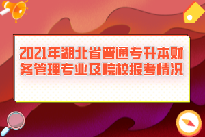 2021年湖北省普通專升本財務管理專業(yè)及院校報考情況