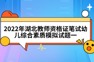 2022年湖北教師資格證筆試幼兒綜合素質(zhì)模擬試題一