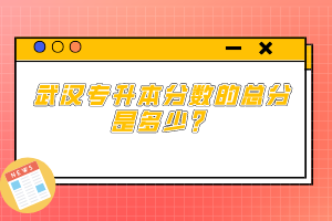 武漢專升本分數(shù)的總分是多少？