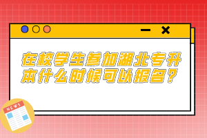 在校學(xué)生參加湖北專升本什么時(shí)候可以報(bào)名？
