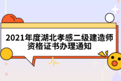 2021年度湖北孝感二級(jí)建造師資格證書辦理通知