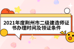 2021年度荊州市二級(jí)建造師證書辦理時(shí)間及領(lǐng)證條件