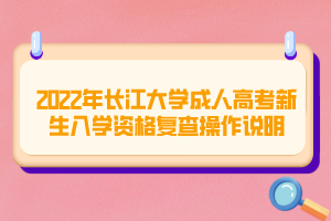 2022年長江大學成人高考新生入學資格復查操作說明