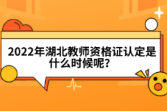 2022年湖北教師資格證認(rèn)定是什么時(shí)候呢？