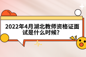 2022年4月湖北教師資格證面試是什么時候？