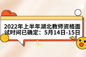 2022年上半年湖北教師資格面試時(shí)間已確定：5月14日-15日