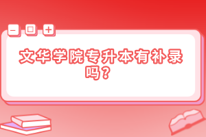 文華學院專升本有補錄嗎？