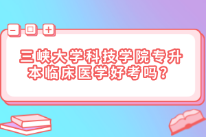 三峽大學(xué)科技學(xué)院專升本臨床醫(yī)學(xué)好考嗎？